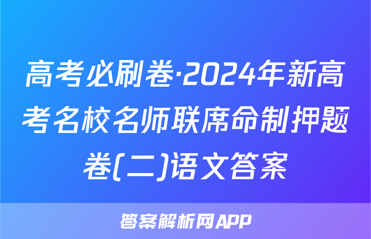 高考必刷卷·2024年新高考名校名师联席命制押题卷(二)语文答案