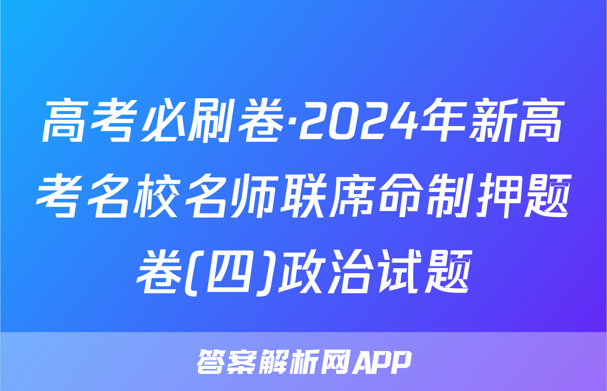 高考必刷卷·2024年新高考名校名师联席命制押题卷(四)政治试题