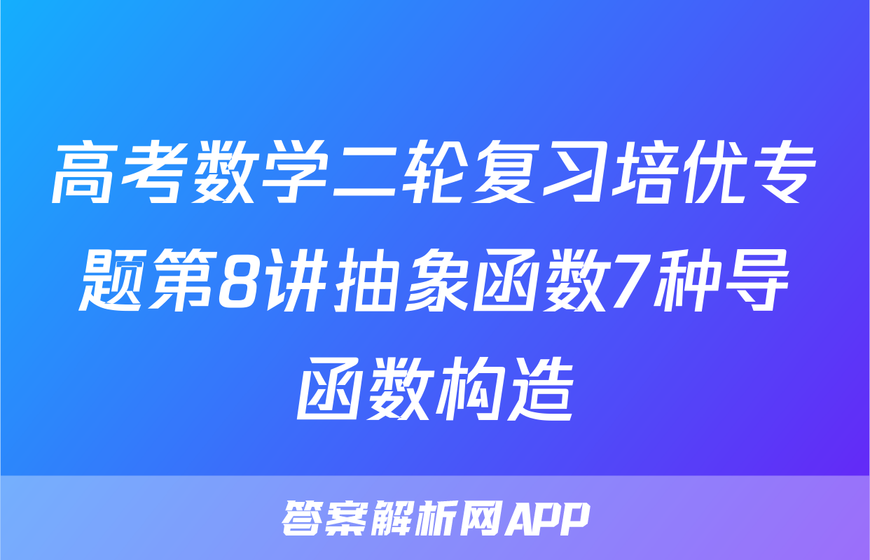 高考数学二轮复习培优专题第8讲抽象函数7种导函数构造
