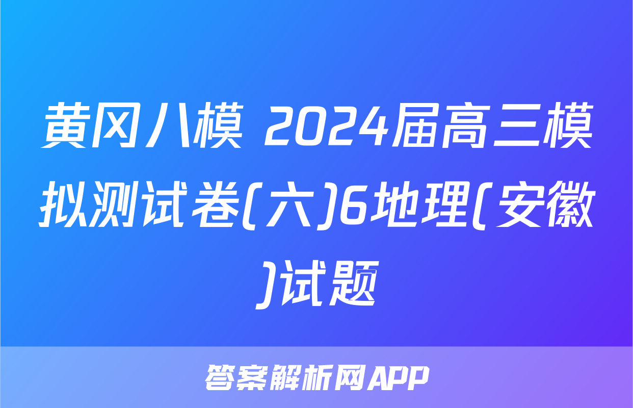 黄冈八模 2024届高三模拟测试卷(六)6地理(安徽)试题