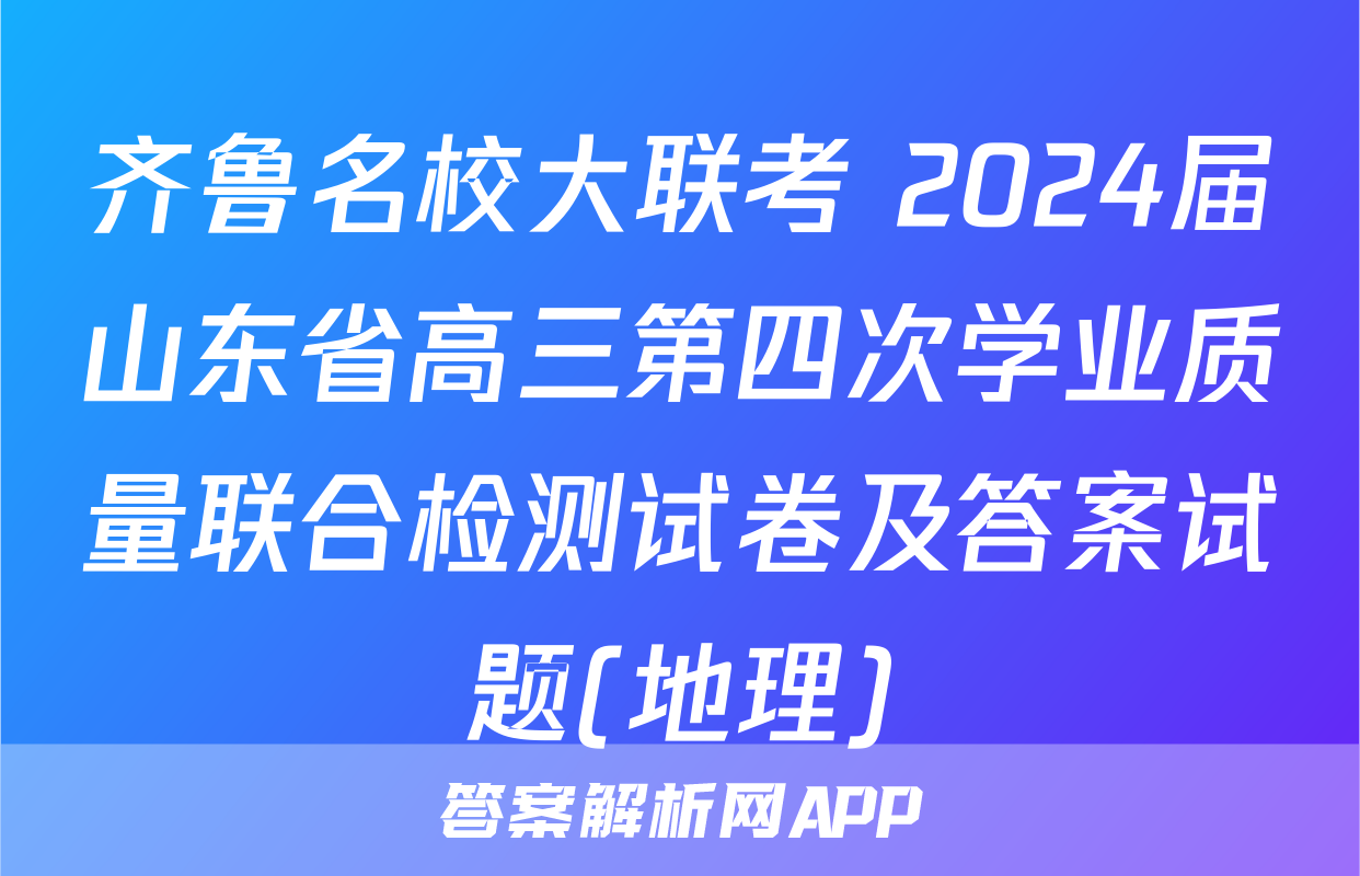 齐鲁名校大联考 2024届山东省高三第四次学业质量联合检测试卷及答案试题(地理)