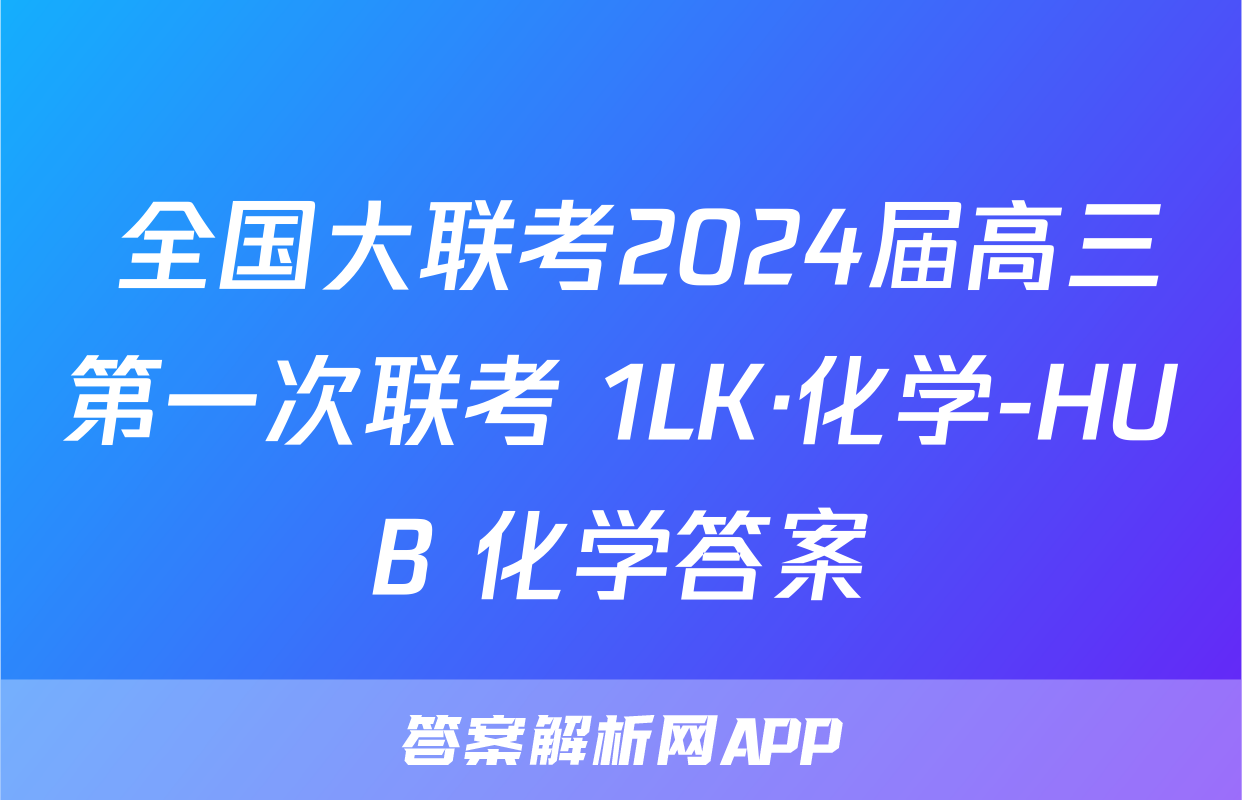  全国大联考2024届高三第一次联考 1LK·化学-HUB 化学答案