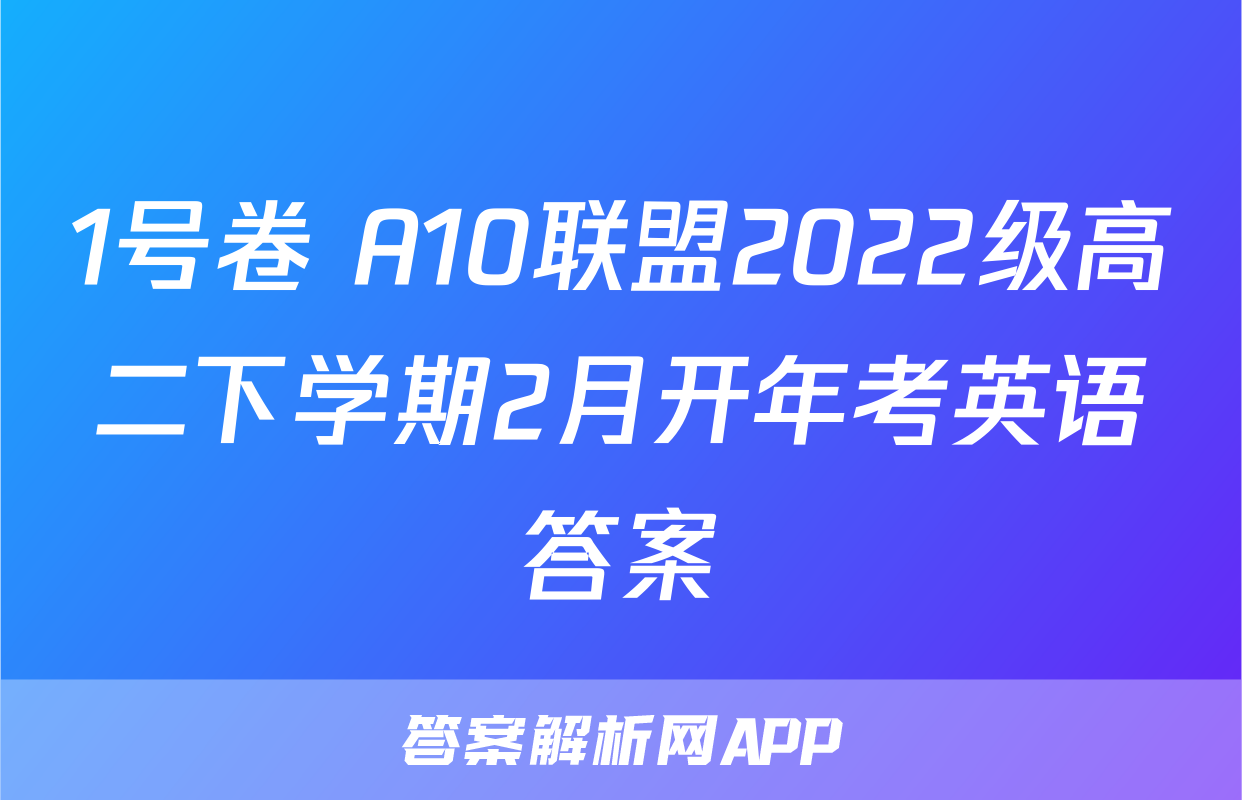 1号卷 A10联盟2022级高二下学期2月开年考英语答案