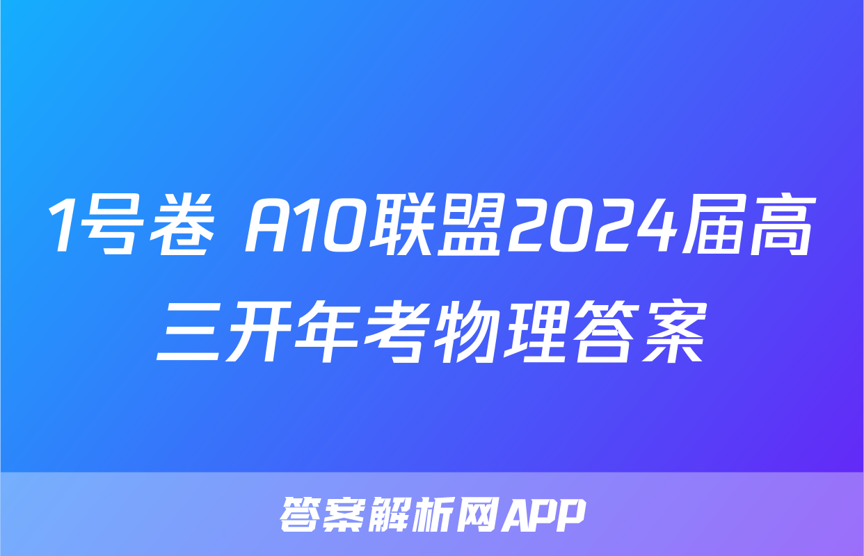 1号卷 A10联盟2024届高三开年考物理答案