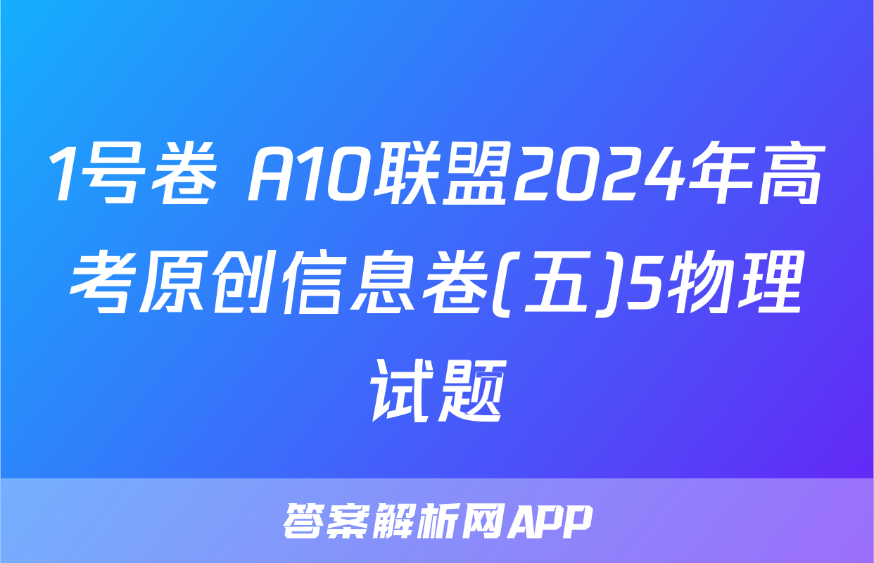 1号卷 A10联盟2024年高考原创信息卷(五)5物理试题