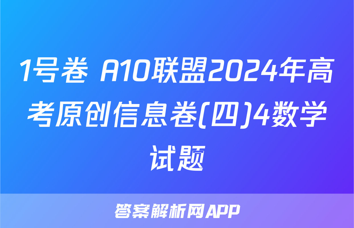 1号卷 A10联盟2024年高考原创信息卷(四)4数学试题