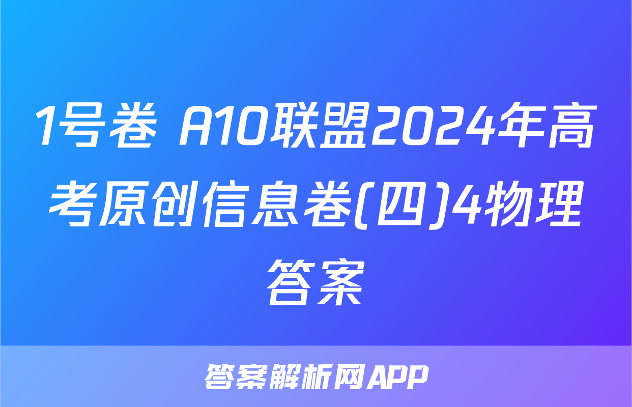 1号卷 A10联盟2024年高考原创信息卷(四)4物理答案
