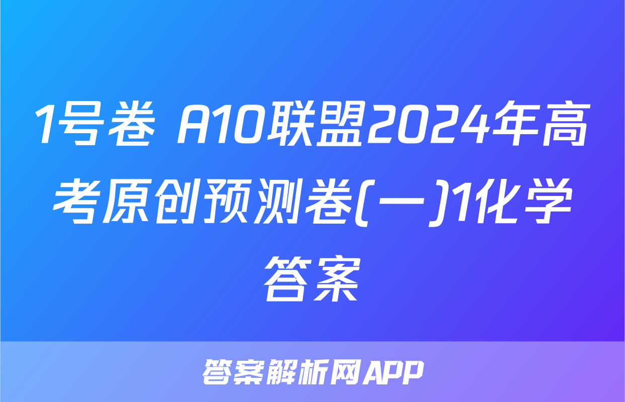 1号卷 A10联盟2024年高考原创预测卷(一)1化学答案