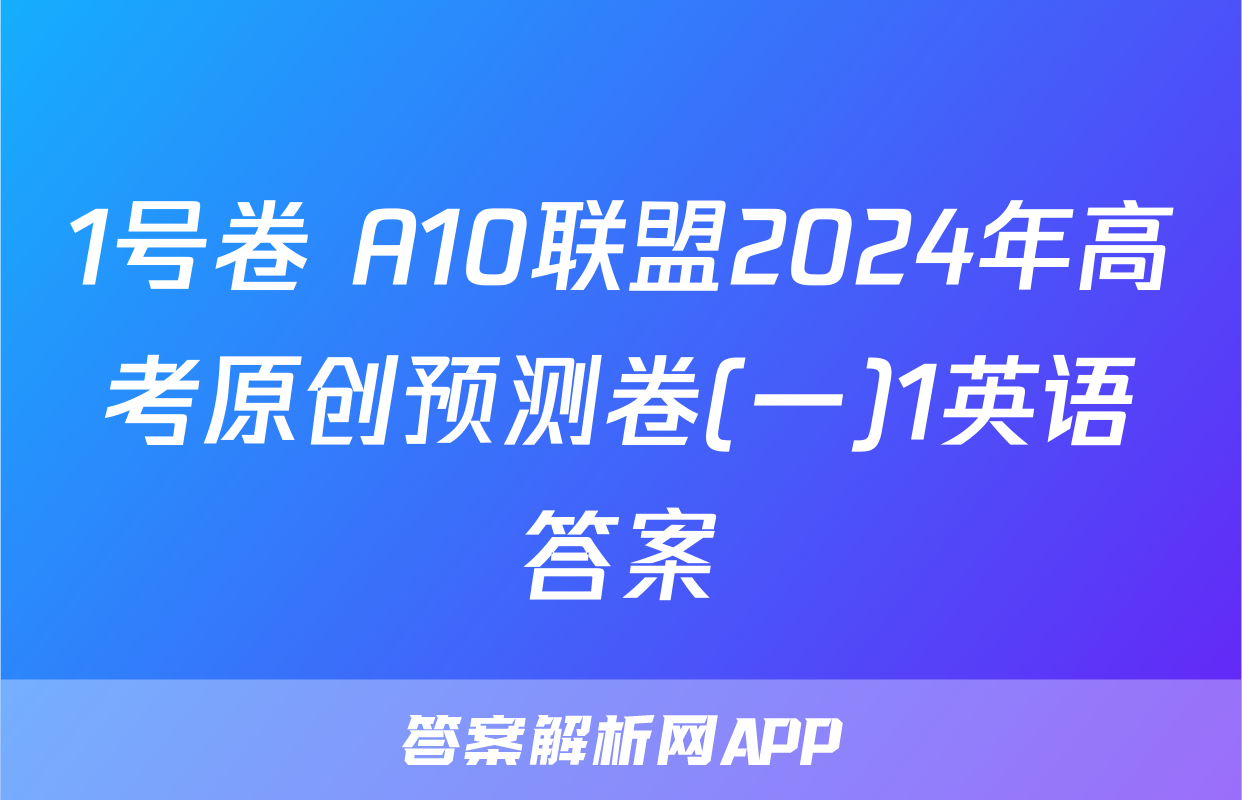 1号卷 A10联盟2024年高考原创预测卷(一)1英语答案