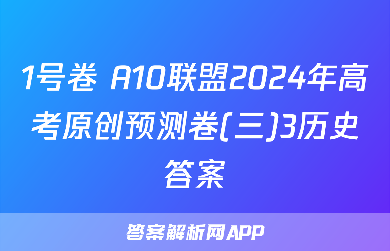 1号卷 A10联盟2024年高考原创预测卷(三)3历史答案