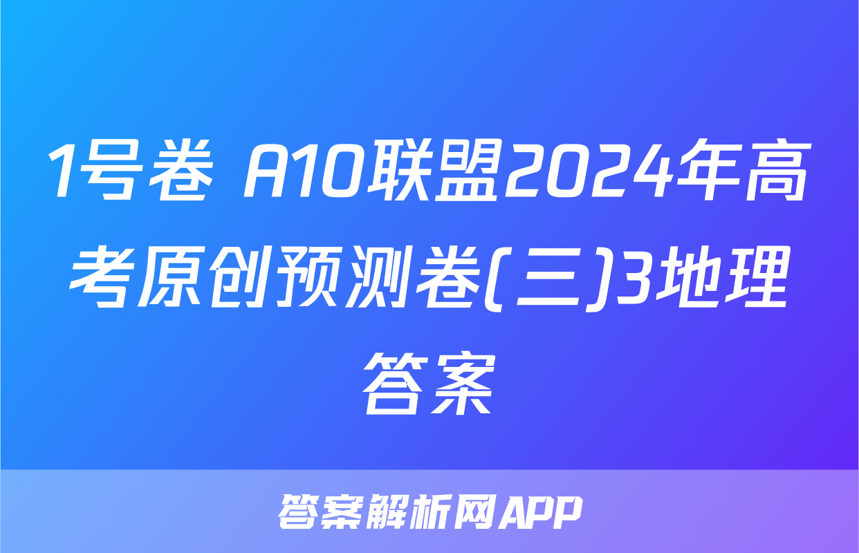 1号卷 A10联盟2024年高考原创预测卷(三)3地理答案