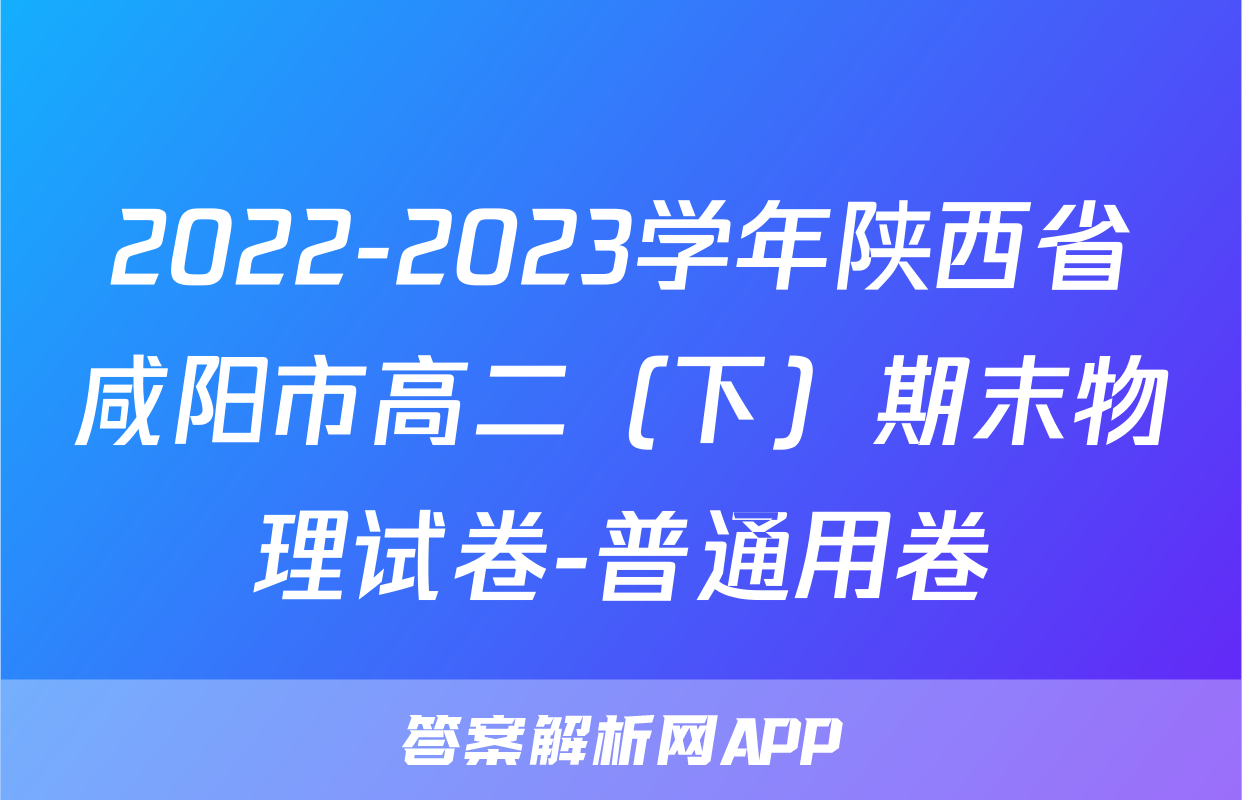 2022-2023学年陕西省咸阳市高二（下）期末物理试卷-普通用卷