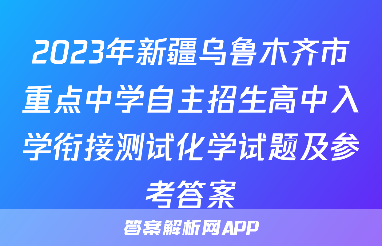 2023年新疆乌鲁木齐市重点中学自主招生高中入学衔接测试化学试题及参考答案