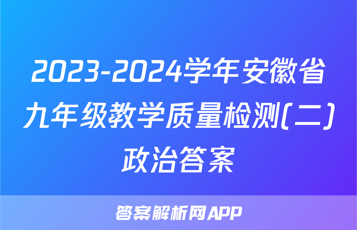 2023-2024学年安徽省九年级教学质量检测(二)政治答案