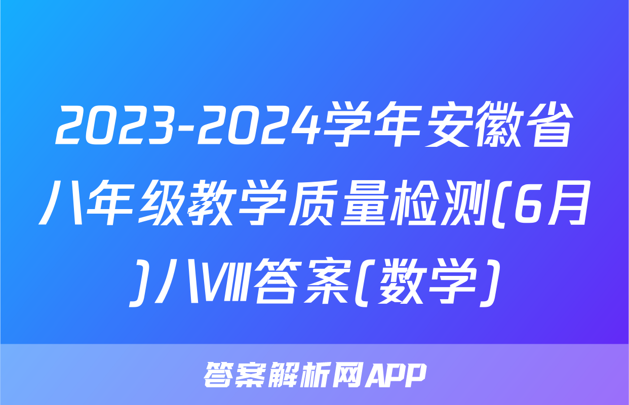 2023-2024学年安徽省八年级教学质量检测(6月)八Ⅷ答案(数学)
