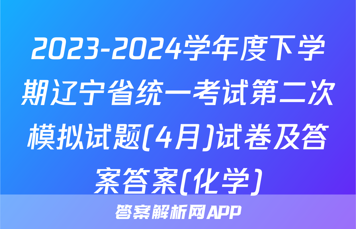 2023-2024学年度下学期辽宁省统一考试第二次模拟试题(4月)试卷及答案答案(化学)
