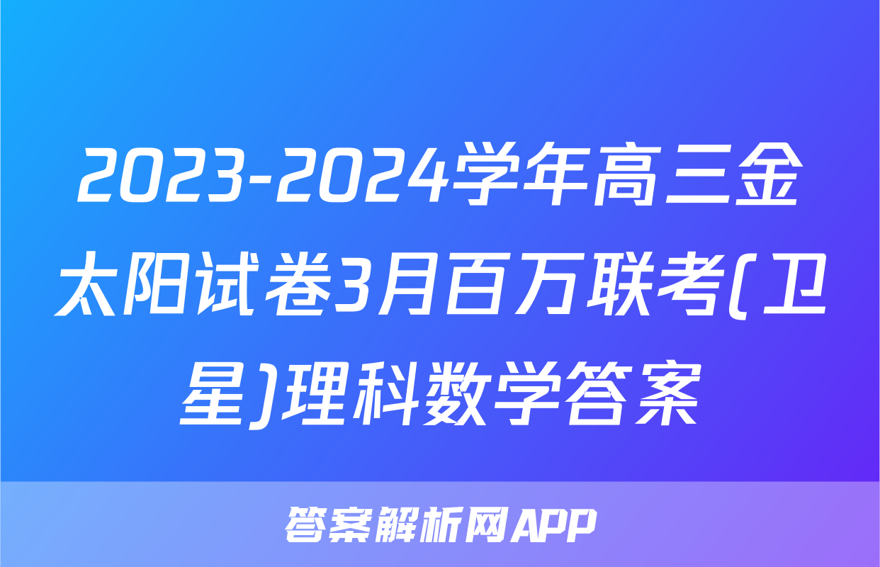 2023-2024学年高三金太阳试卷3月百万联考(卫星)理科数学答案