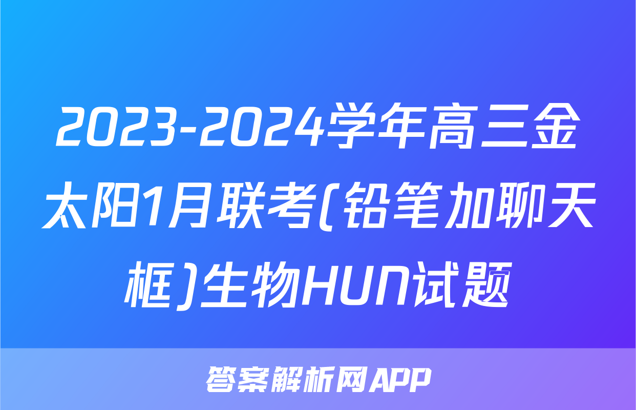 2023-2024学年高三金太阳1月联考(铅笔加聊天框)生物HUN试题