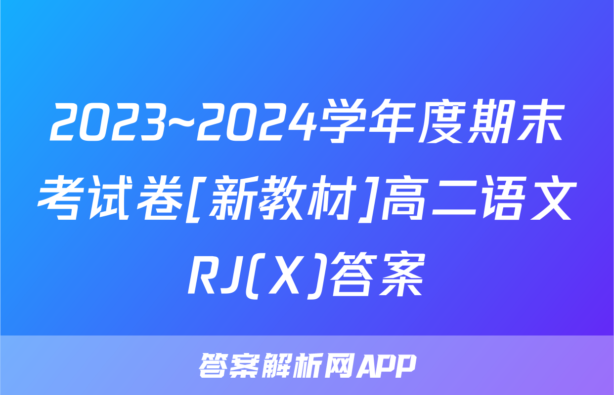 2023~2024学年度期末考试卷[新教材]高二语文RJ(X)答案