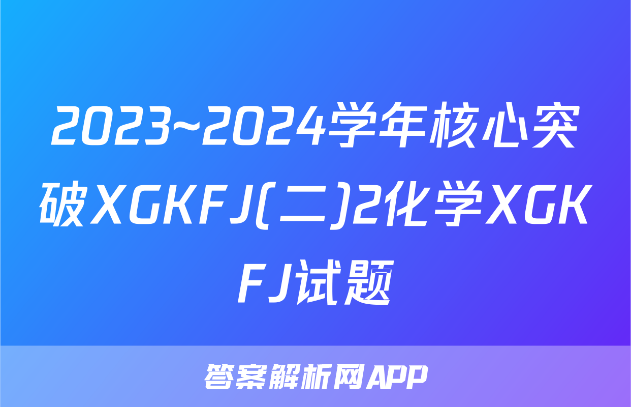2023~2024学年核心突破XGKFJ(二)2化学XGKFJ试题