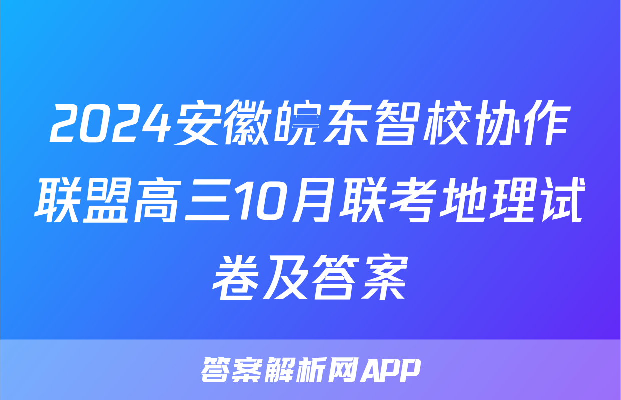 2024安徽皖东智校协作联盟高三10月联考地理试卷及答案