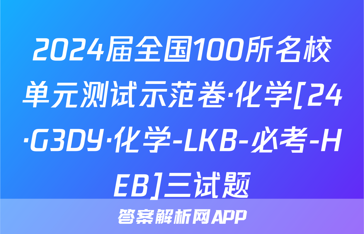 2024届全国100所名校单元测试示范卷·化学[24·G3DY·化学-LKB-必考-HEB]三试题