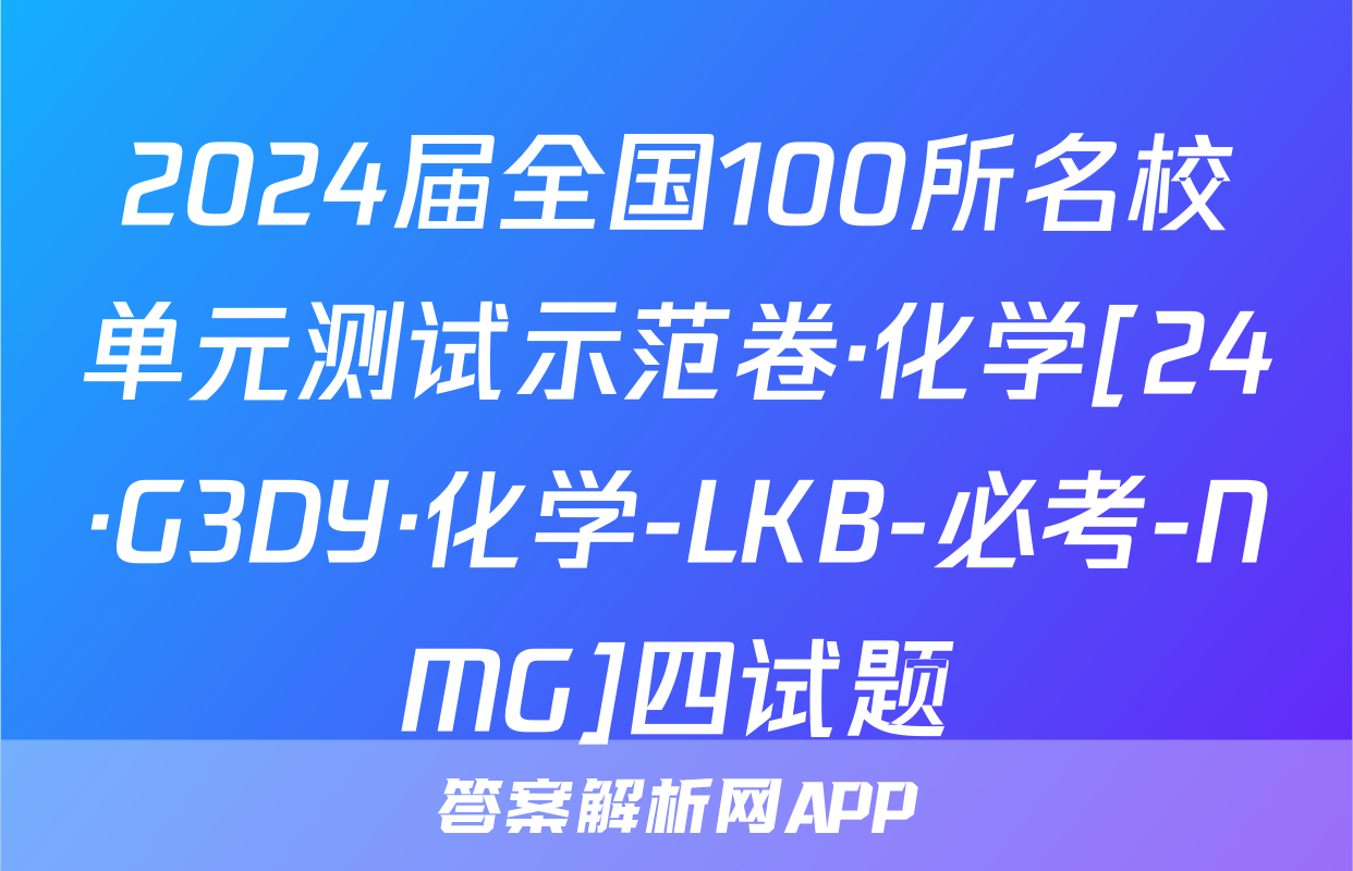 2024届全国100所名校单元测试示范卷·化学[24·G3DY·化学-LKB-必考-NMG]四试题
