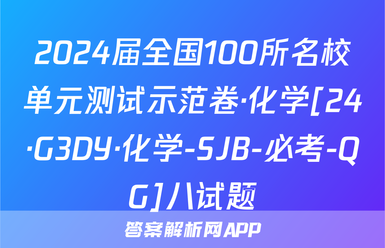 2024届全国100所名校单元测试示范卷·化学[24·G3DY·化学-SJB-必考-QG]八试题