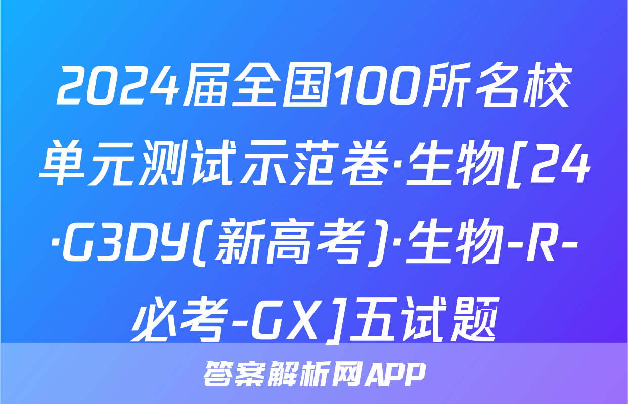2024届全国100所名校单元测试示范卷·生物[24·G3DY(新高考)·生物-R-必考-GX]五试题
