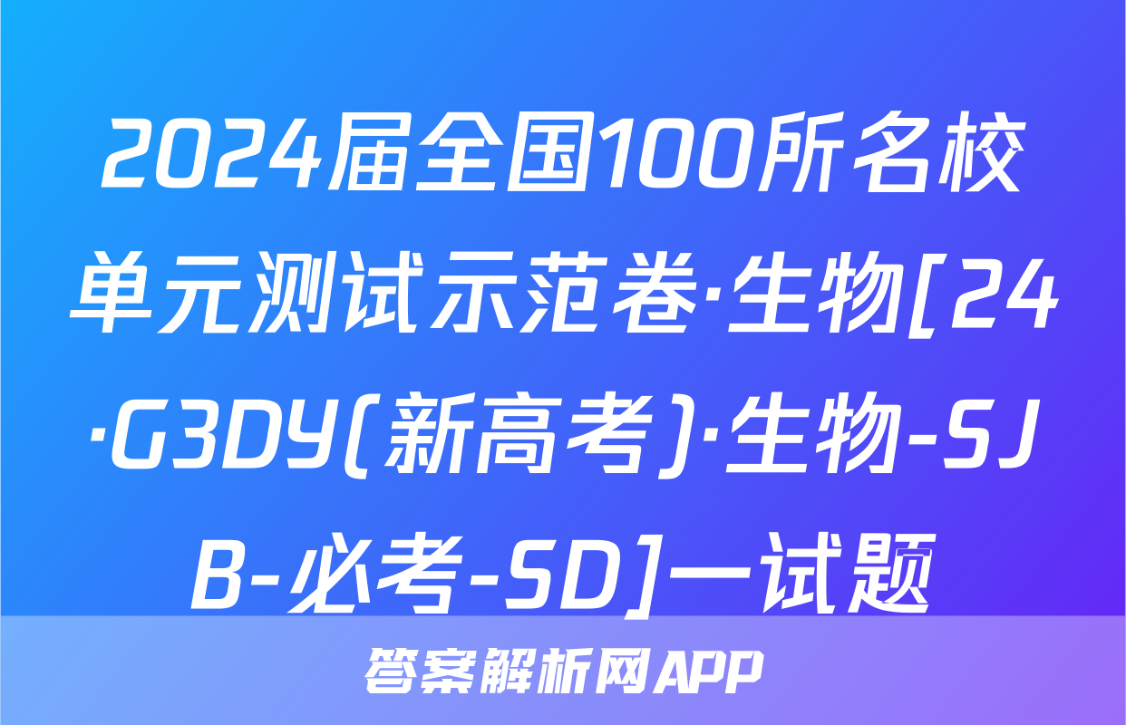 2024届全国100所名校单元测试示范卷·生物[24·G3DY(新高考)·生物-SJB-必考-SD]一试题