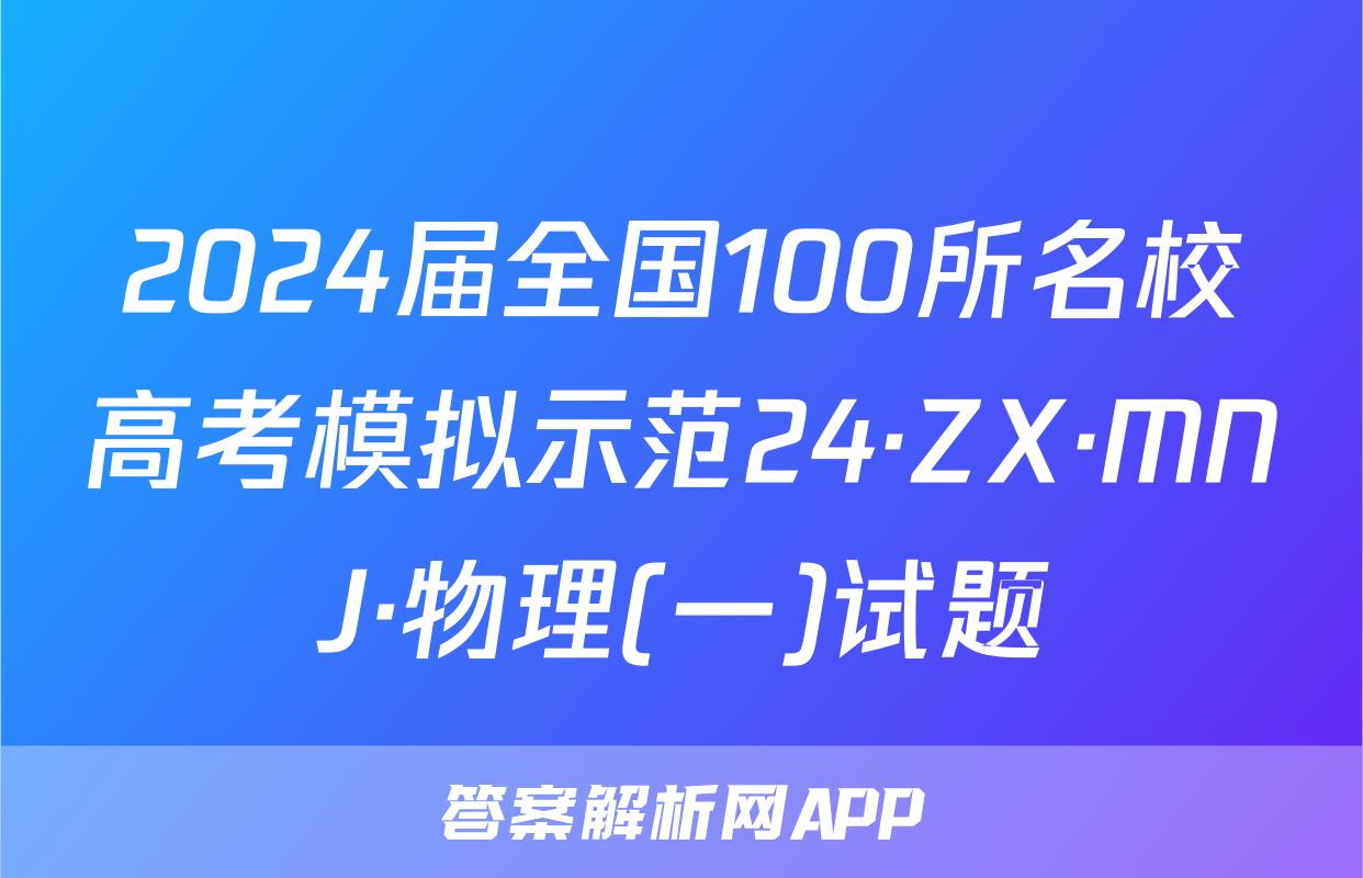 2024届全国100所名校高考模拟示范24·ZX·MNJ·物理(一)试题
