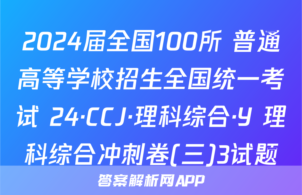 2024届全国100所 普通高等学校招生全国统一考试 24·CCJ·理科综合·Y 理科综合冲刺卷(三)3试题