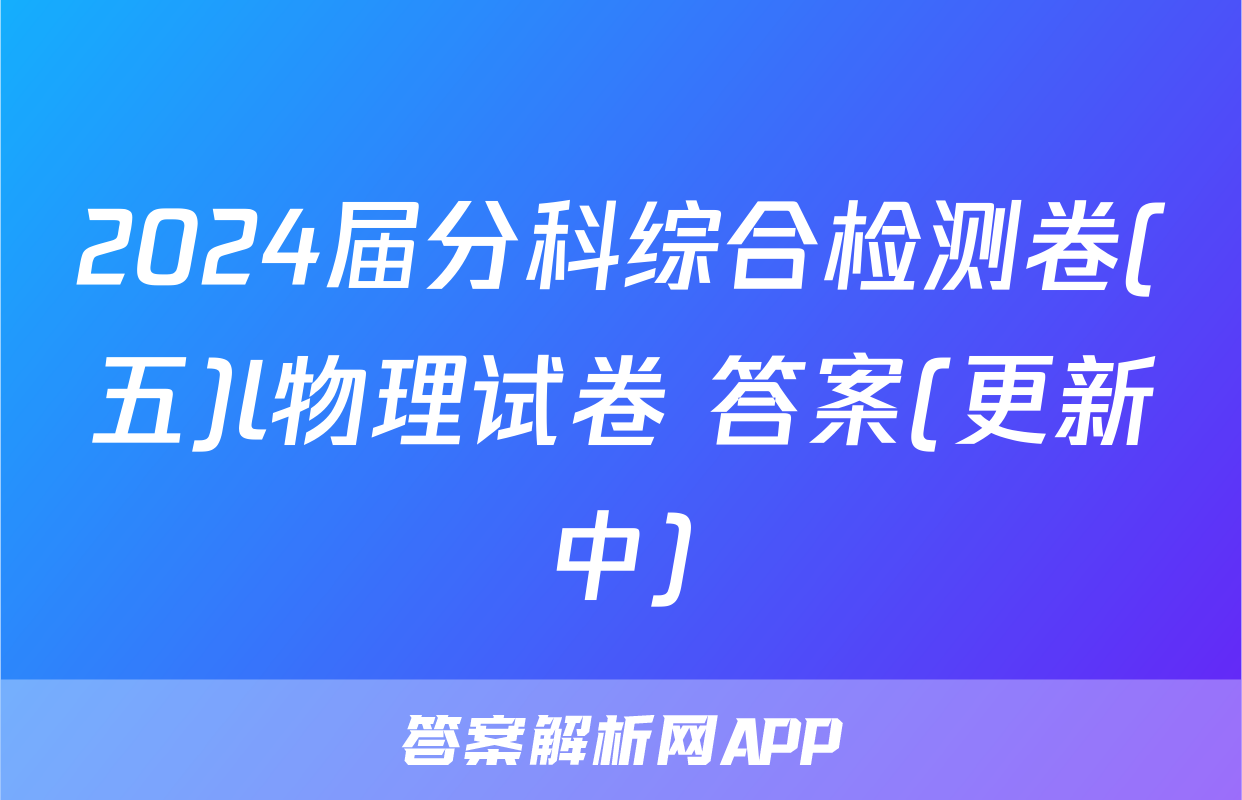 2024届分科综合检测卷(五)l物理试卷 答案(更新中)