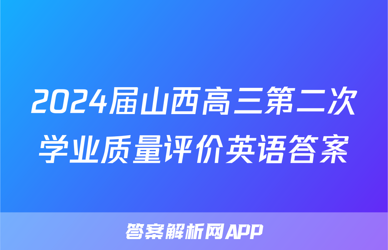 2024届山西高三第二次学业质量评价英语答案