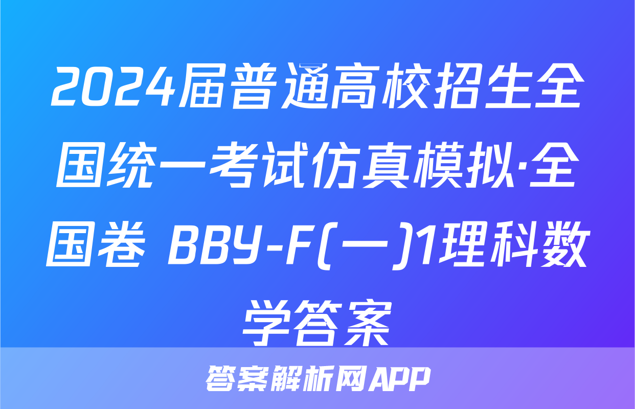 2024届普通高校招生全国统一考试仿真模拟·全国卷 BBY-F(一)1理科数学答案