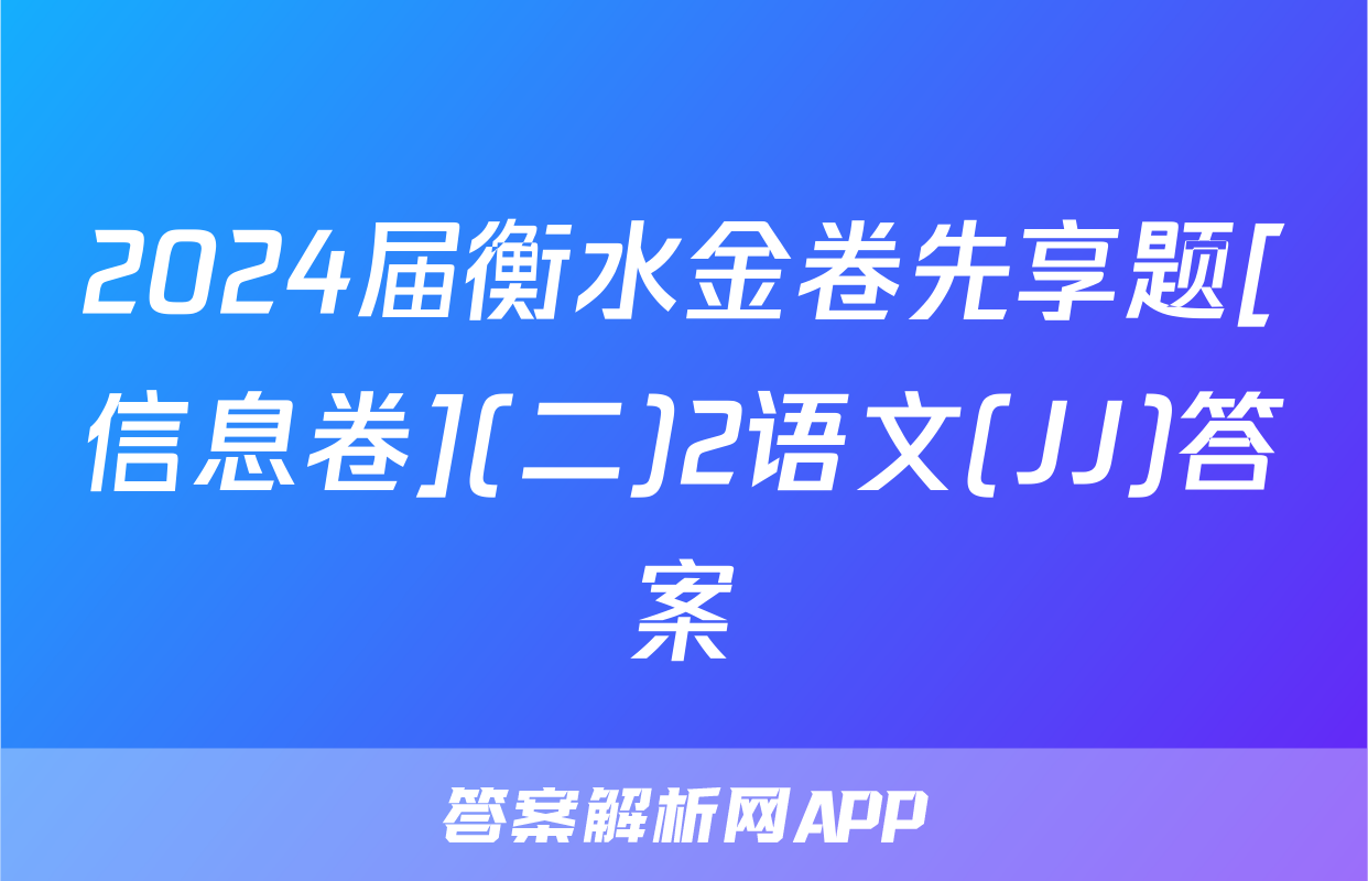 2024届衡水金卷先享题[信息卷](二)2语文(JJ)答案
