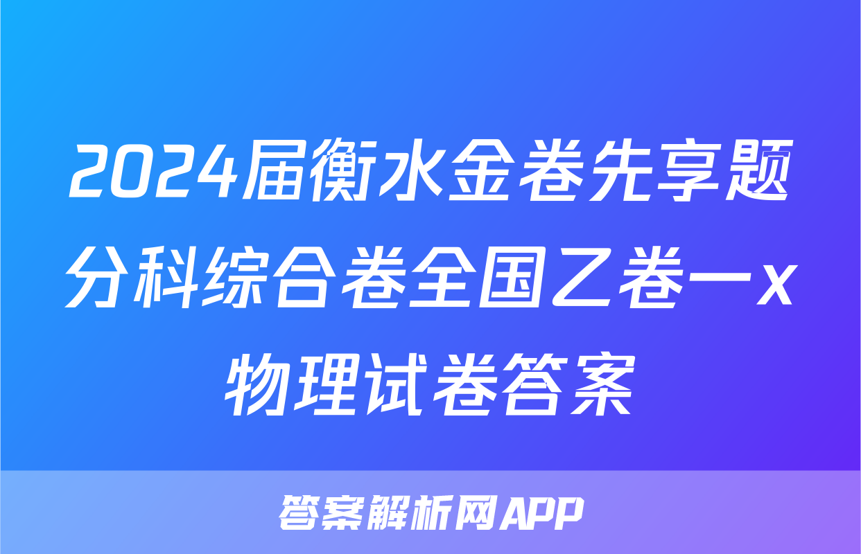 2024届衡水金卷先享题分科综合卷全国乙卷一x物理试卷答案