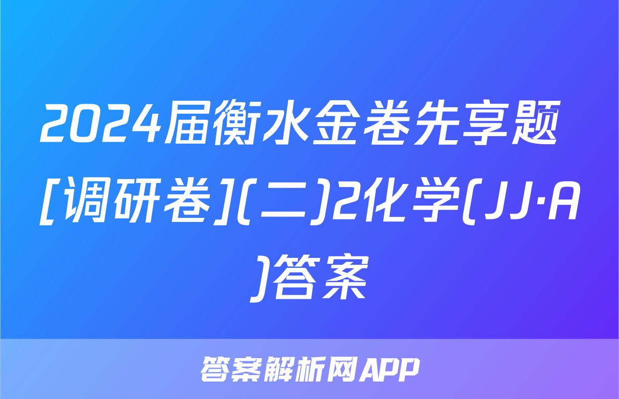 2024届衡水金卷先享题 [调研卷](二)2化学(JJ·A)答案