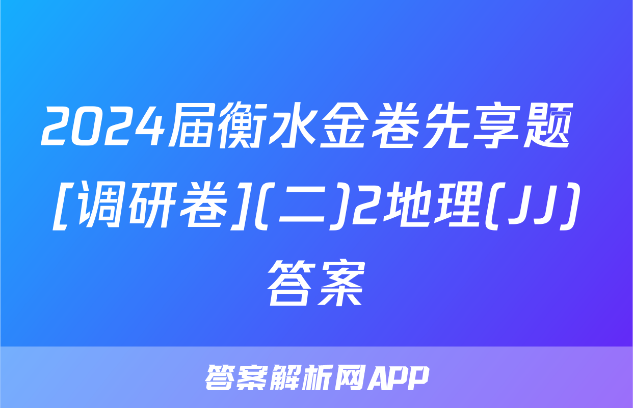 2024届衡水金卷先享题 [调研卷](二)2地理(JJ)答案