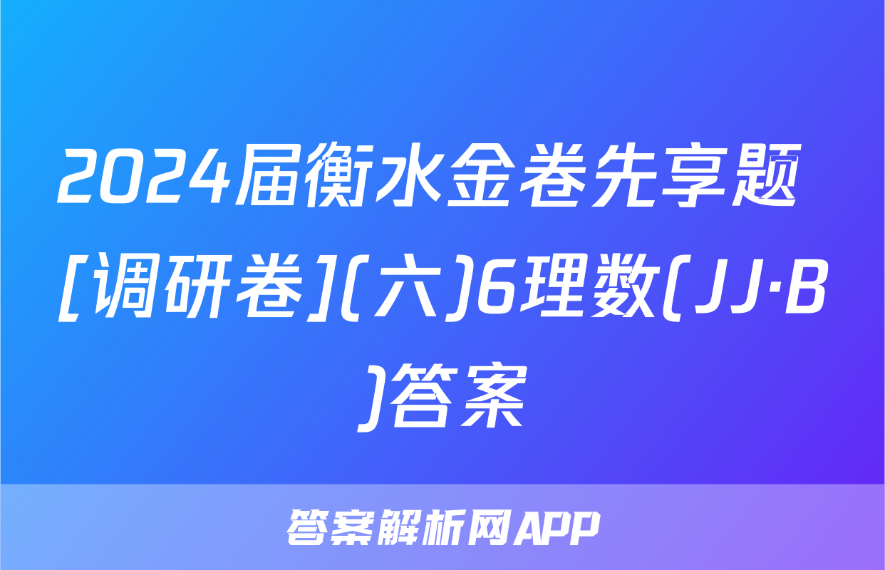 2024届衡水金卷先享题 [调研卷](六)6理数(JJ·B)答案