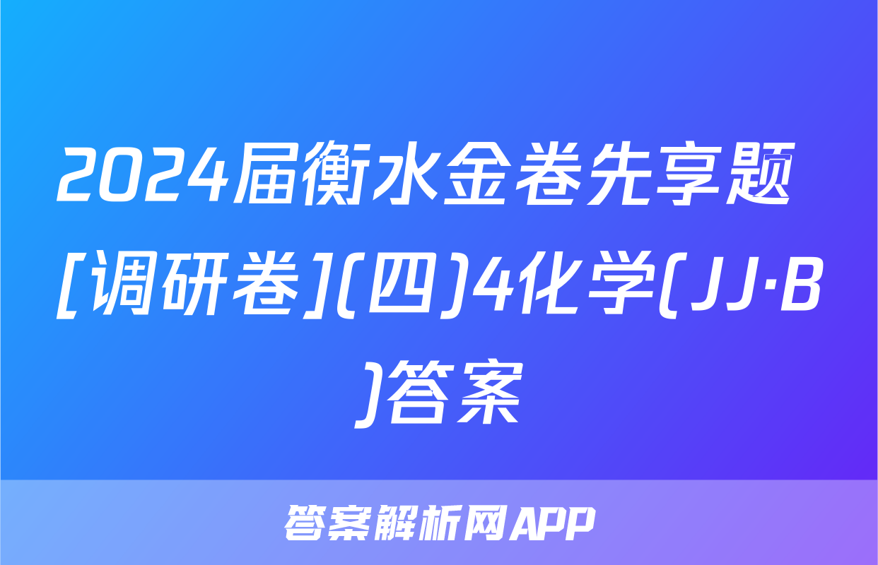 2024届衡水金卷先享题 [调研卷](四)4化学(JJ·B)答案