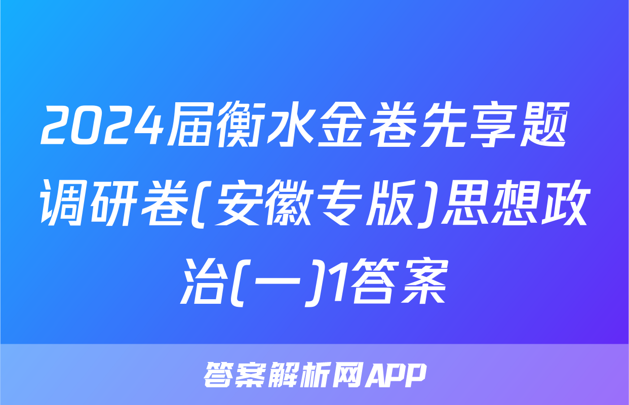 2024届衡水金卷先享题 调研卷(安徽专版)思想政治(一)1答案