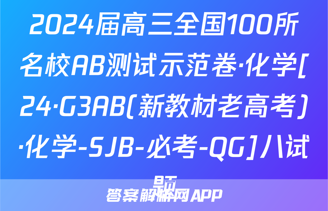 2024届高三全国100所名校AB测试示范卷·化学[24·G3AB(新教材老高考)·化学-SJB-必考-QG]八试题