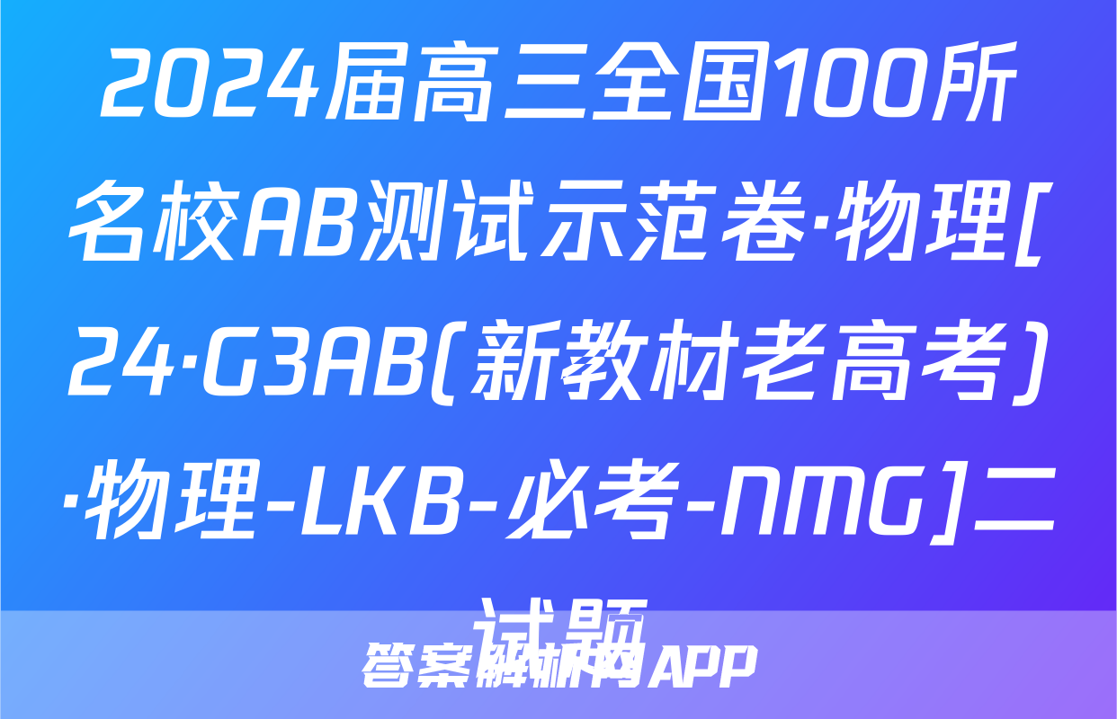 2024届高三全国100所名校AB测试示范卷·物理[24·G3AB(新教材老高考)·物理-LKB-必考-NMG]二试题