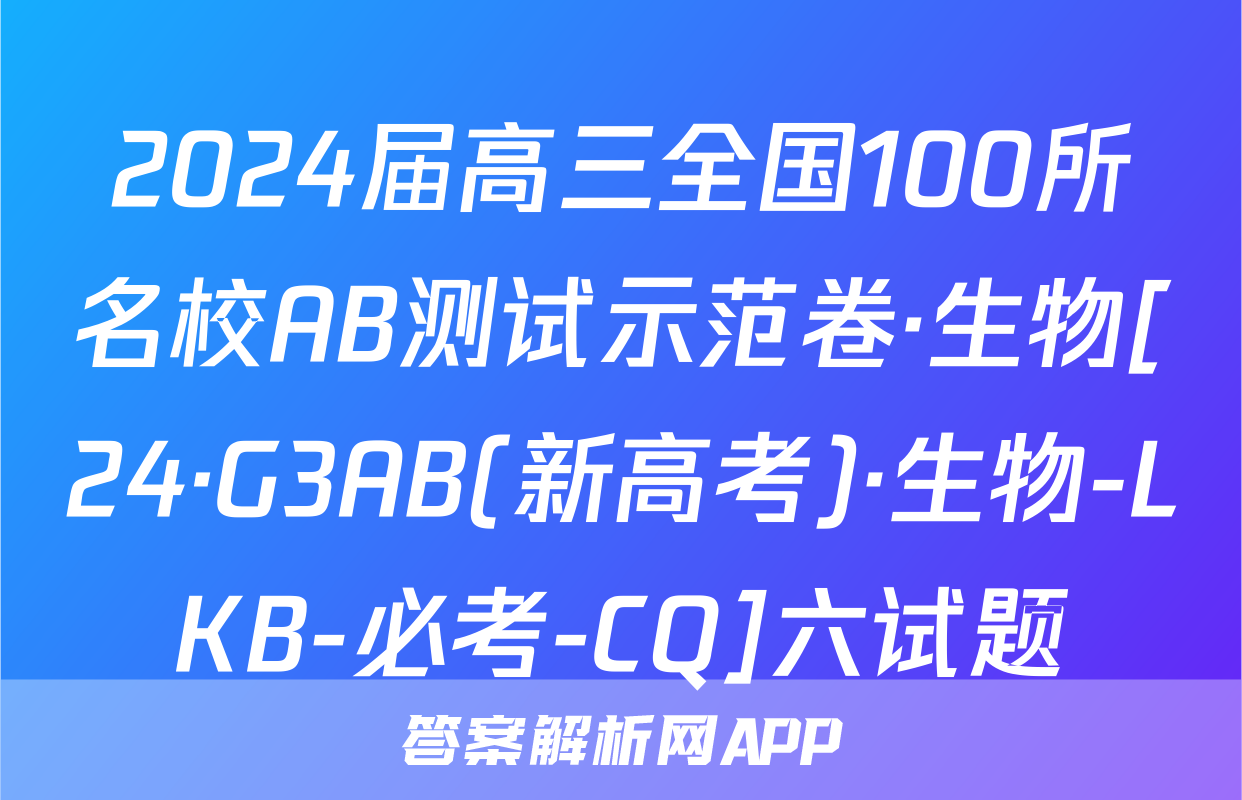 2024届高三全国100所名校AB测试示范卷·生物[24·G3AB(新高考)·生物-LKB-必考-CQ]六试题