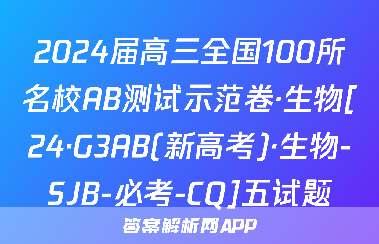 2024届高三全国100所名校AB测试示范卷·生物[24·G3AB(新高考)·生物-SJB-必考-CQ]五试题