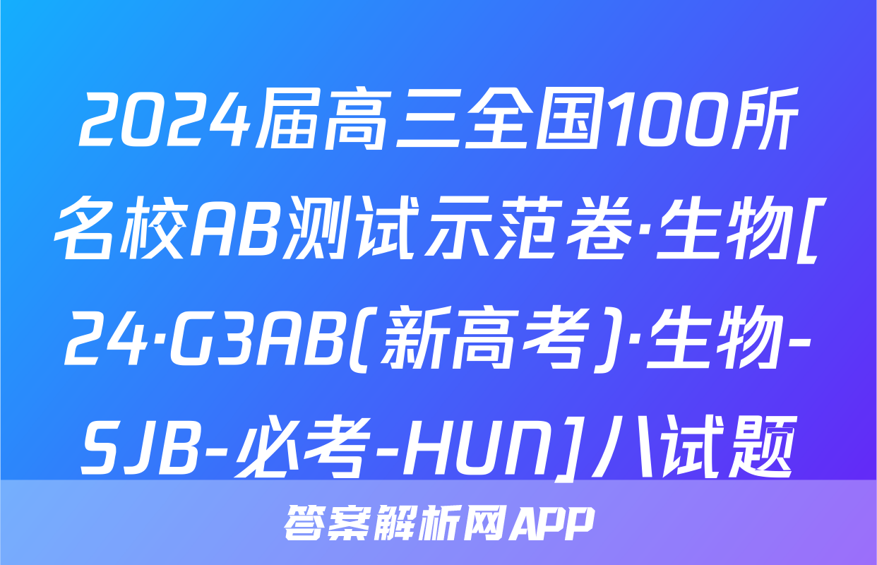 2024届高三全国100所名校AB测试示范卷·生物[24·G3AB(新高考)·生物-SJB-必考-HUN]八试题