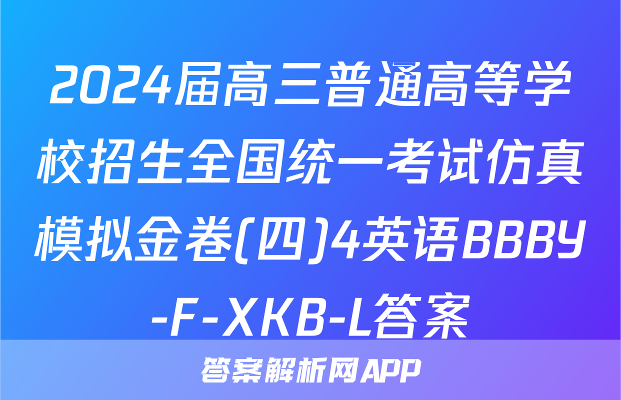 2024届高三普通高等学校招生全国统一考试仿真模拟金卷(四)4英语BBBY-F-XKB-L答案