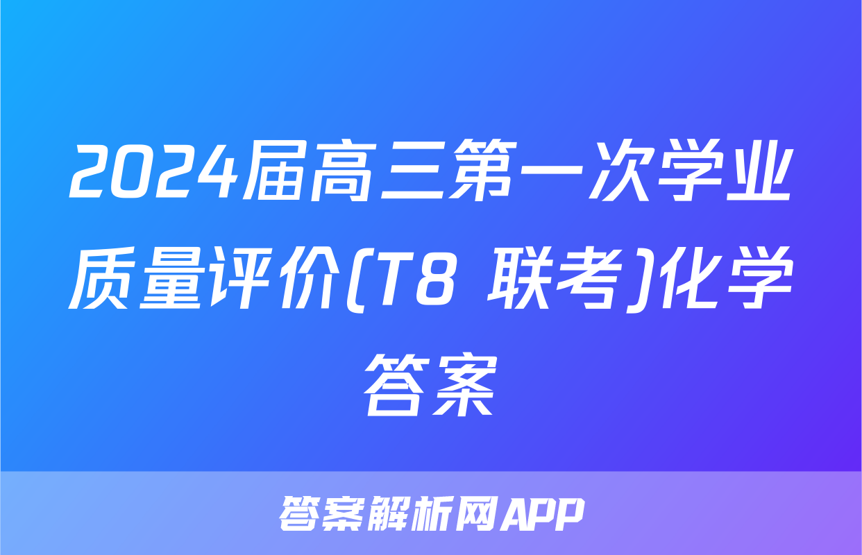 2024届高三第一次学业质量评价(T8 联考)化学答案