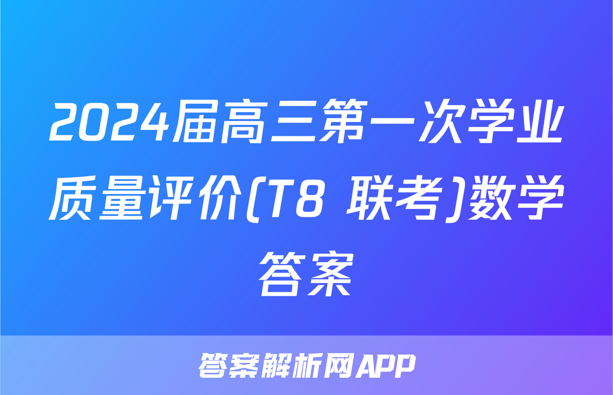 2024届高三第一次学业质量评价(T8 联考)数学答案